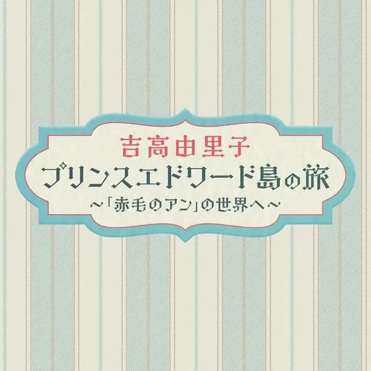 吉高由里子 爱德华王子岛之旅 ～走进《红发安妮》的世界～